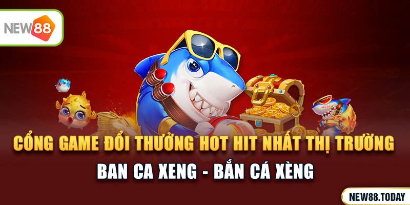 Ban Ca Xeng - Cổng game đổi thưởng hot hit nhất trên thị trường