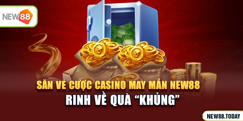 Săn vé cược casino may mắn NEW88 rinh về quà “khủng”