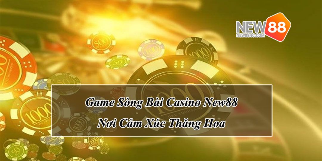 Game Sòng Bài Casino New88 - Nơi Cảm Xúc Thăng Hoa